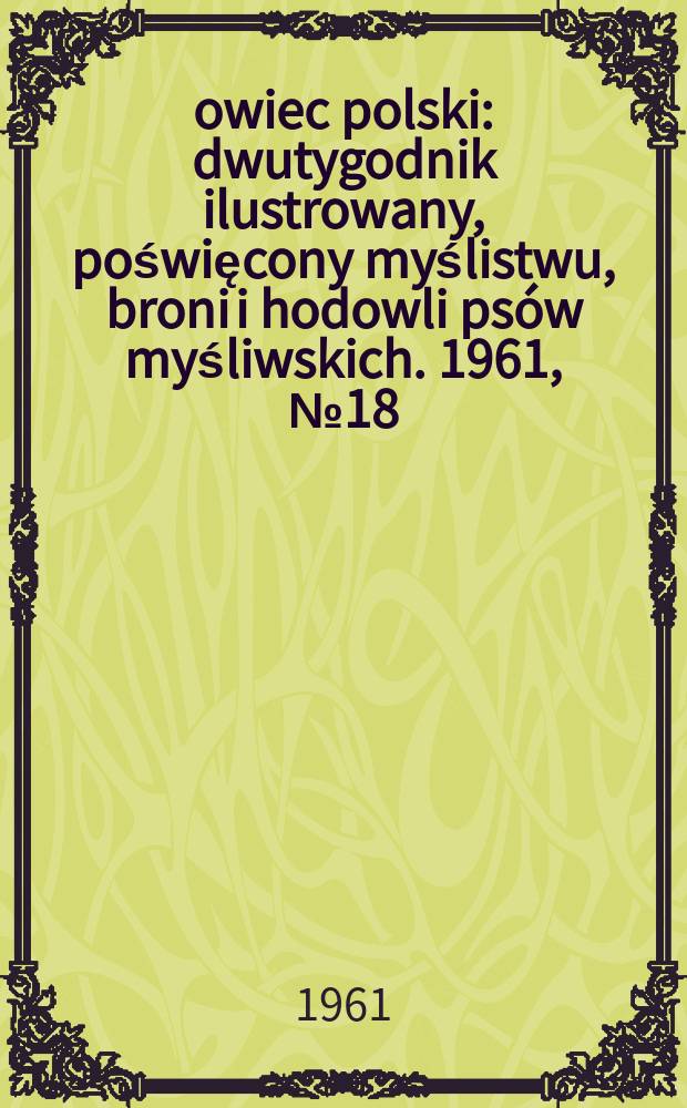 Łowiec polski : dwutygodnik ilustrowany, poświęcony myślistwu, broni i hodowli psów myśliwskich. 1961, № 18 (1165)