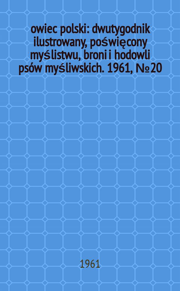Łowiec polski : dwutygodnik ilustrowany, poświęcony myślistwu, broni i hodowli psów myśliwskich. 1961, № 20 (1167)