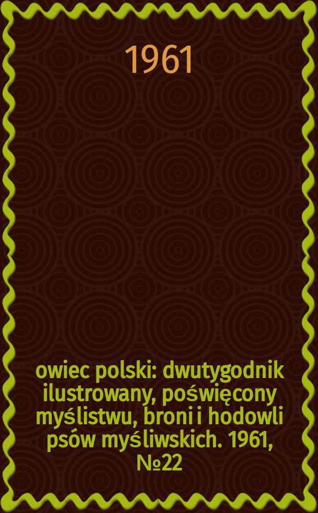Łowiec polski : dwutygodnik ilustrowany, poświęcony myślistwu, broni i hodowli psów myśliwskich. 1961, № 22 (1169)
