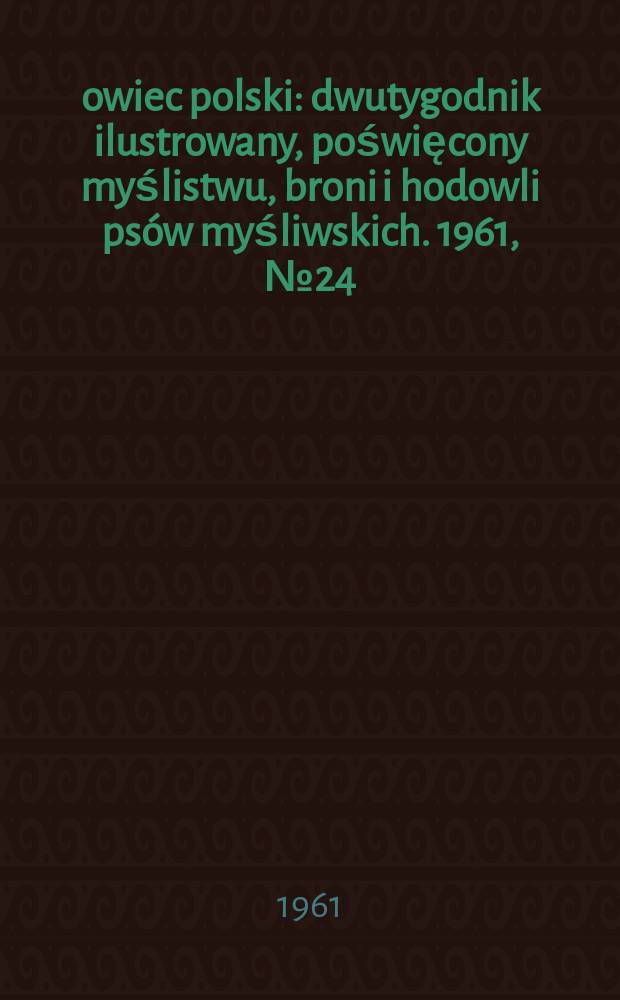 Łowiec polski : dwutygodnik ilustrowany, poświęcony myślistwu, broni i hodowli psów myśliwskich. 1961, № 24 (1171)