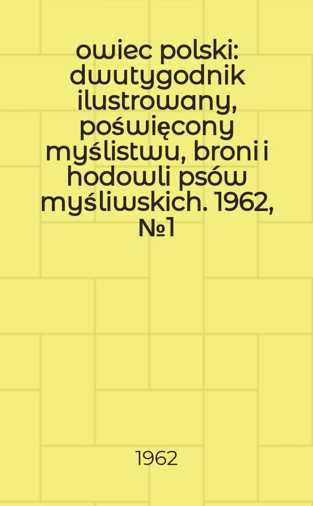 Łowiec polski : dwutygodnik ilustrowany, poświęcony myślistwu, broni i hodowli psów myśliwskich. 1962, № 1 (1172)