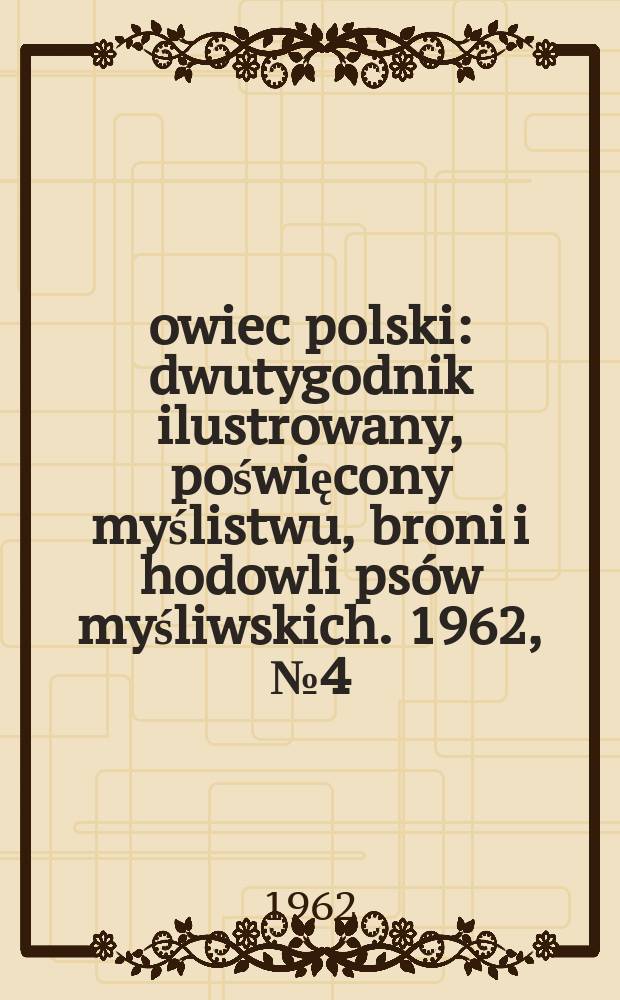Łowiec polski : dwutygodnik ilustrowany, poświęcony myślistwu, broni i hodowli psów myśliwskich. 1962, № 4 (1175)