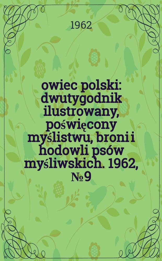 Łowiec polski : dwutygodnik ilustrowany, poświęcony myślistwu, broni i hodowli psów myśliwskich. 1962, № 9 (1180)