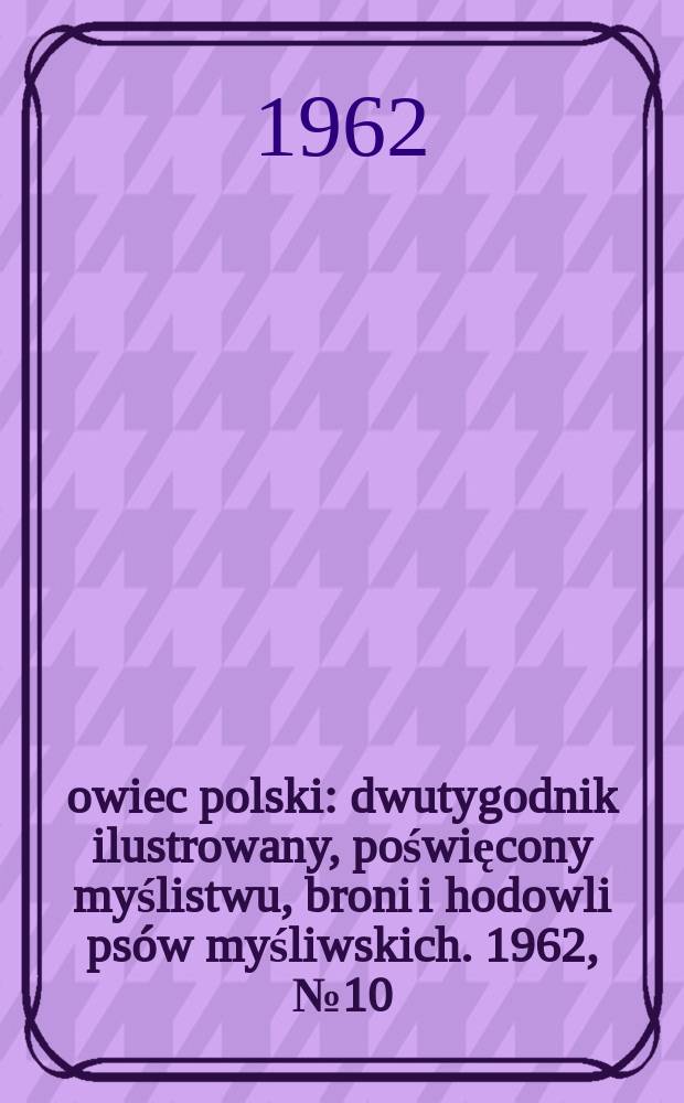 Łowiec polski : dwutygodnik ilustrowany, poświęcony myślistwu, broni i hodowli psów myśliwskich. 1962, № 10 (1181)