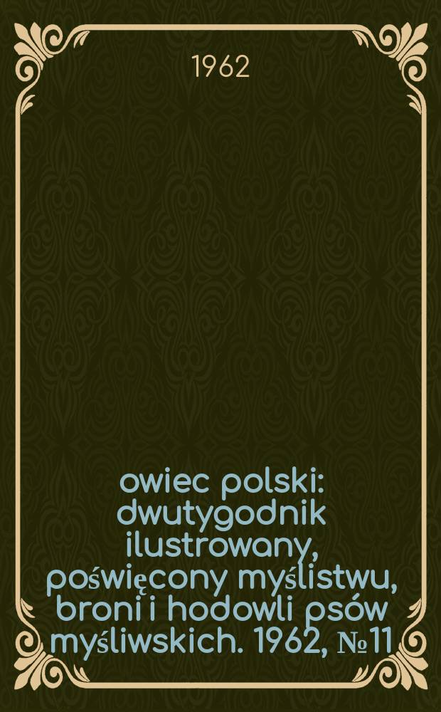 Łowiec polski : dwutygodnik ilustrowany, poświęcony myślistwu, broni i hodowli psów myśliwskich. 1962, № 11 (1182)