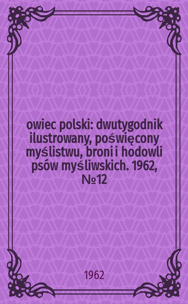 Łowiec polski : dwutygodnik ilustrowany, poświęcony myślistwu, broni i hodowli psów myśliwskich. 1962, № 12 (1183)