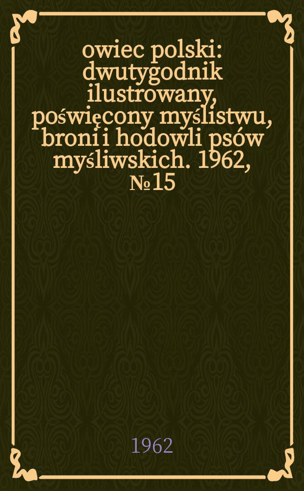 Łowiec polski : dwutygodnik ilustrowany, poświęcony myślistwu, broni i hodowli psów myśliwskich. 1962, № 15 (1186)