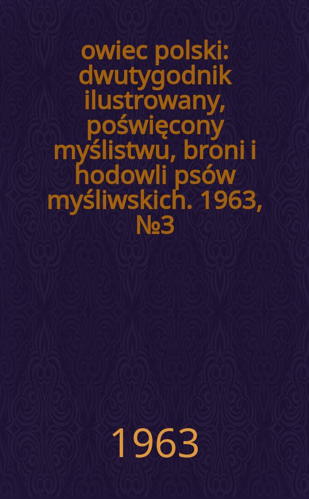 Łowiec polski : dwutygodnik ilustrowany, poświęcony myślistwu, broni i hodowli psów myśliwskich. 1963, № 3 (1198)