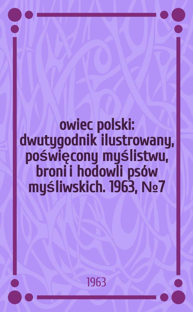 Łowiec polski : dwutygodnik ilustrowany, poświęcony myślistwu, broni i hodowli psów myśliwskich. 1963, № 7 (1202)