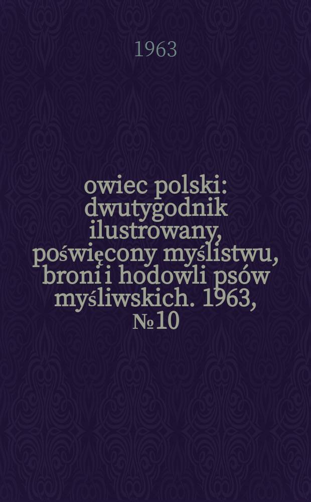 Łowiec polski : dwutygodnik ilustrowany, poświęcony myślistwu, broni i hodowli psów myśliwskich. 1963, № 10 (1205)