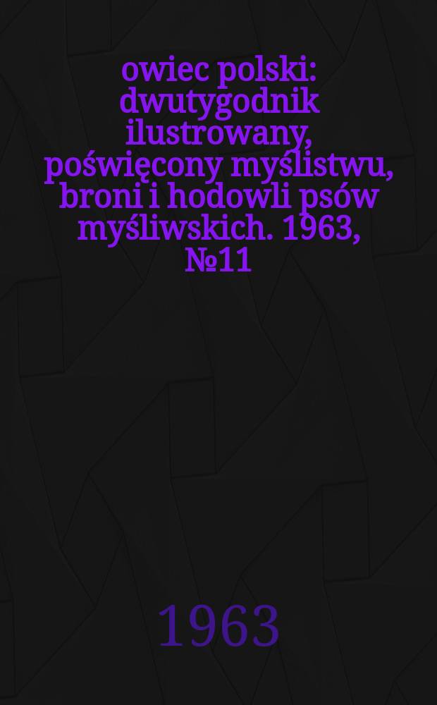 Łowiec polski : dwutygodnik ilustrowany, poświęcony myślistwu, broni i hodowli psów myśliwskich. 1963, № 11 (1206)