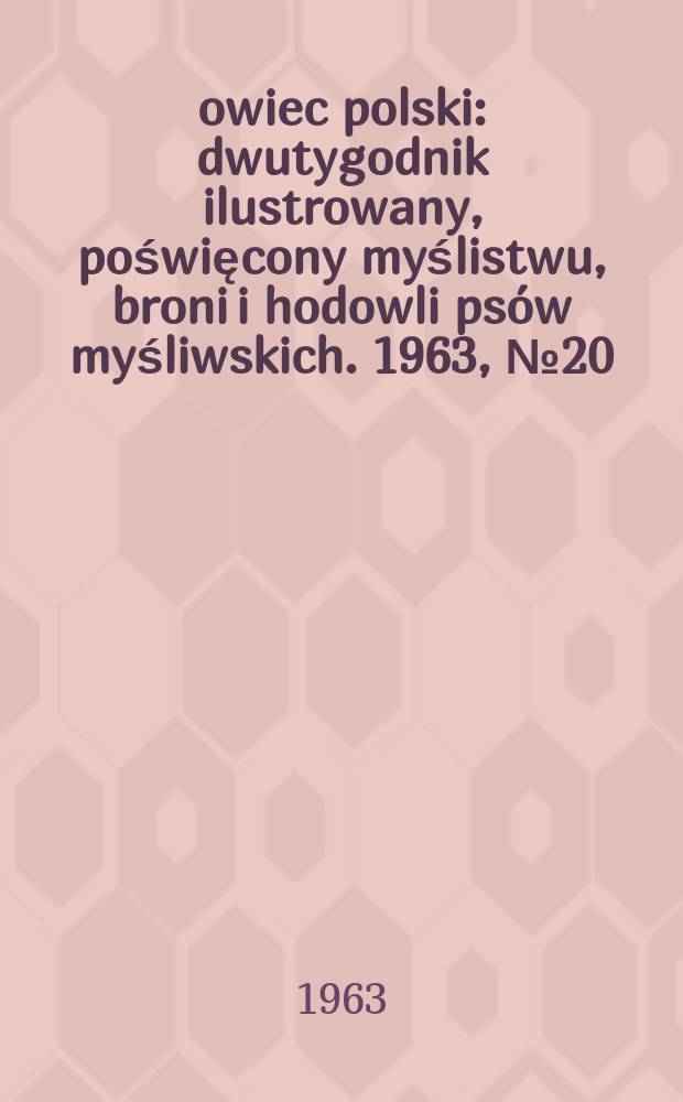 Łowiec polski : dwutygodnik ilustrowany, poświęcony myślistwu, broni i hodowli psów myśliwskich. 1963, № 20 (1215)