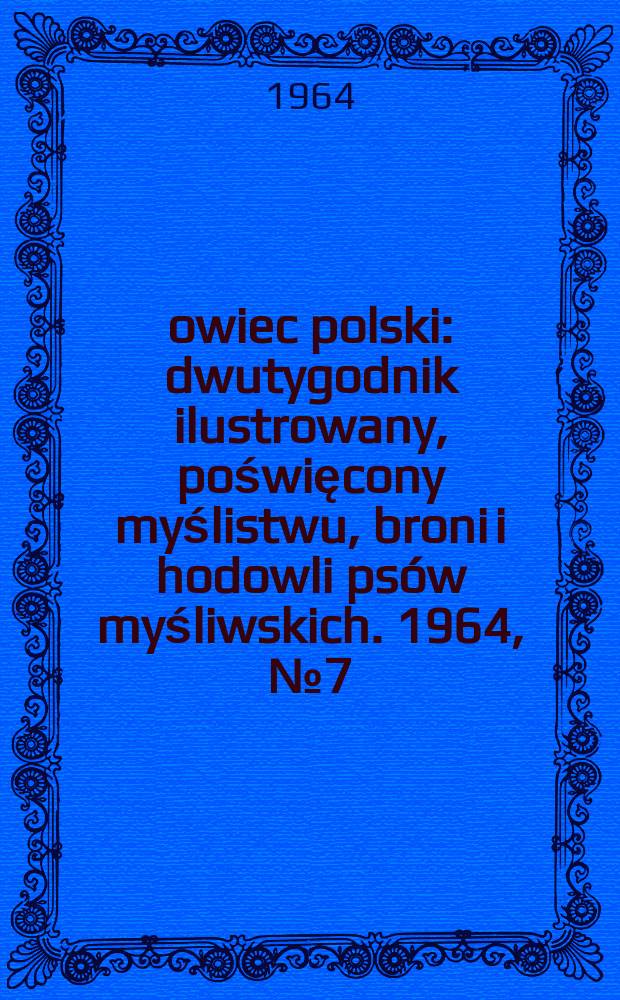 Łowiec polski : dwutygodnik ilustrowany, poświęcony myślistwu, broni i hodowli psów myśliwskich. 1964, № 7 (1226)