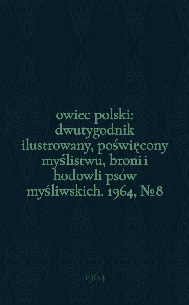 Łowiec polski : dwutygodnik ilustrowany, poświęcony myślistwu, broni i hodowli psów myśliwskich. 1964, № 8 (1227)