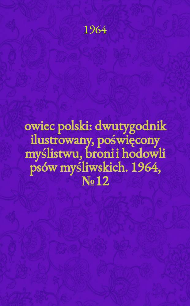 Łowiec polski : dwutygodnik ilustrowany, poświęcony myślistwu, broni i hodowli psów myśliwskich. 1964, № 12 (1231)