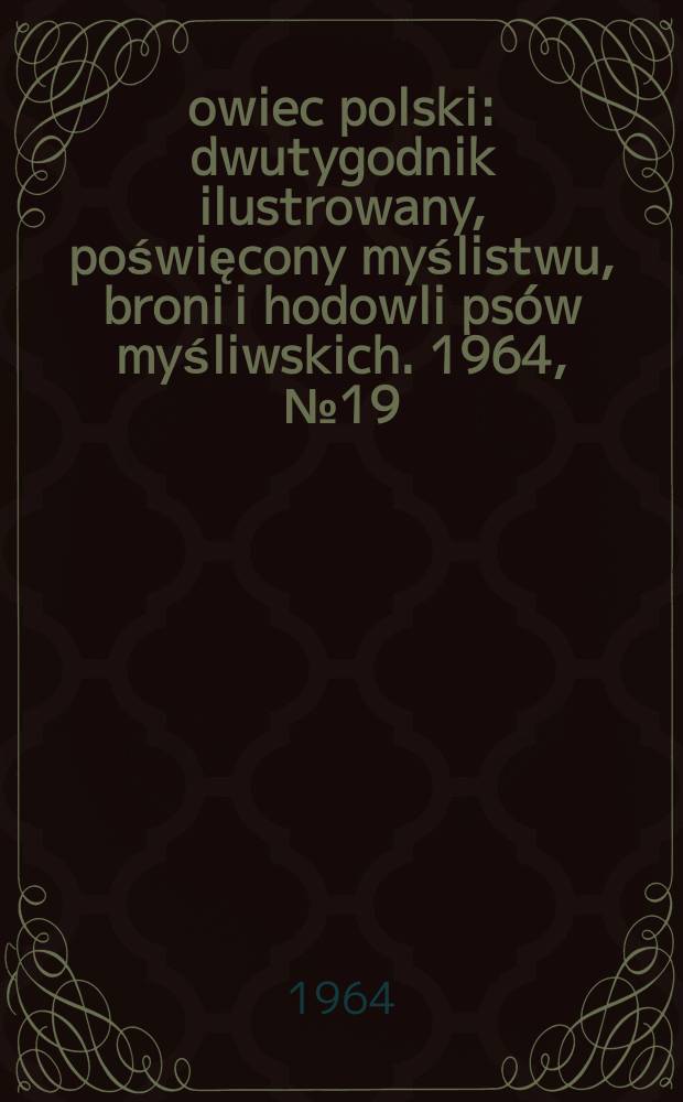 Łowiec polski : dwutygodnik ilustrowany, poświęcony myślistwu, broni i hodowli psów myśliwskich. 1964, № 19 (1238)