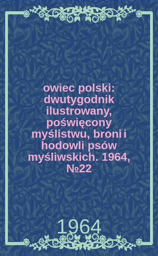 Łowiec polski : dwutygodnik ilustrowany, poświęcony myślistwu, broni i hodowli ps&oacute;w myśliwskich. 1964, № 22 (1241)