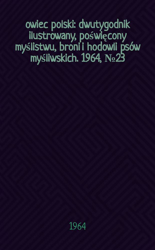 Łowiec polski : dwutygodnik ilustrowany, poświęcony myślistwu, broni i hodowli psów myśliwskich. 1964, № 23/24 (1242/43)