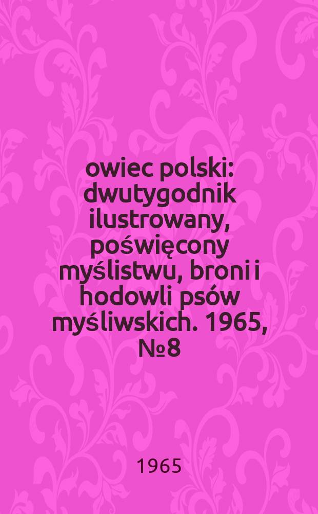 Łowiec polski : dwutygodnik ilustrowany, poświęcony myślistwu, broni i hodowli ps&oacute;w myśliwskich. 1965, № 8 (1251)