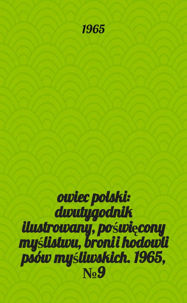 Łowiec polski : dwutygodnik ilustrowany, poświęcony myślistwu, broni i hodowli psów myśliwskich. 1965, № 9 (1252)
