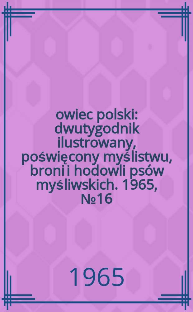 Łowiec polski : dwutygodnik ilustrowany, poświęcony myślistwu, broni i hodowli psów myśliwskich. 1965, № 16 (1259)