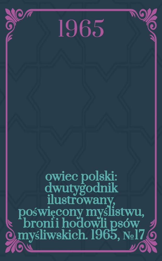 Łowiec polski : dwutygodnik ilustrowany, poświęcony myślistwu, broni i hodowli psów myśliwskich. 1965, № 17 (1260)
