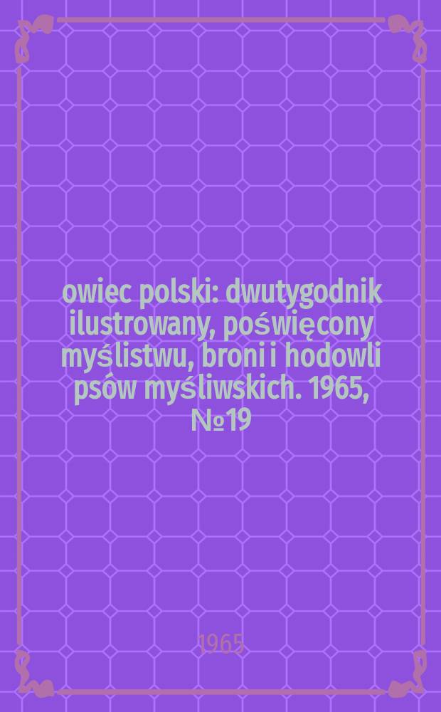 Łowiec polski : dwutygodnik ilustrowany, poświęcony myślistwu, broni i hodowli psów myśliwskich. 1965, № 19 (1262)