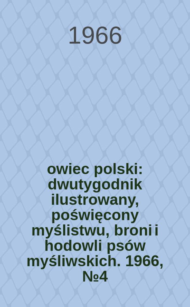 Łowiec polski : dwutygodnik ilustrowany, poświęcony myślistwu, broni i hodowli psów myśliwskich. 1966, № 4 (1271)