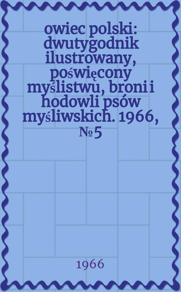 Łowiec polski : dwutygodnik ilustrowany, poświęcony myślistwu, broni i hodowli psów myśliwskich. 1966, № 5 (1272)