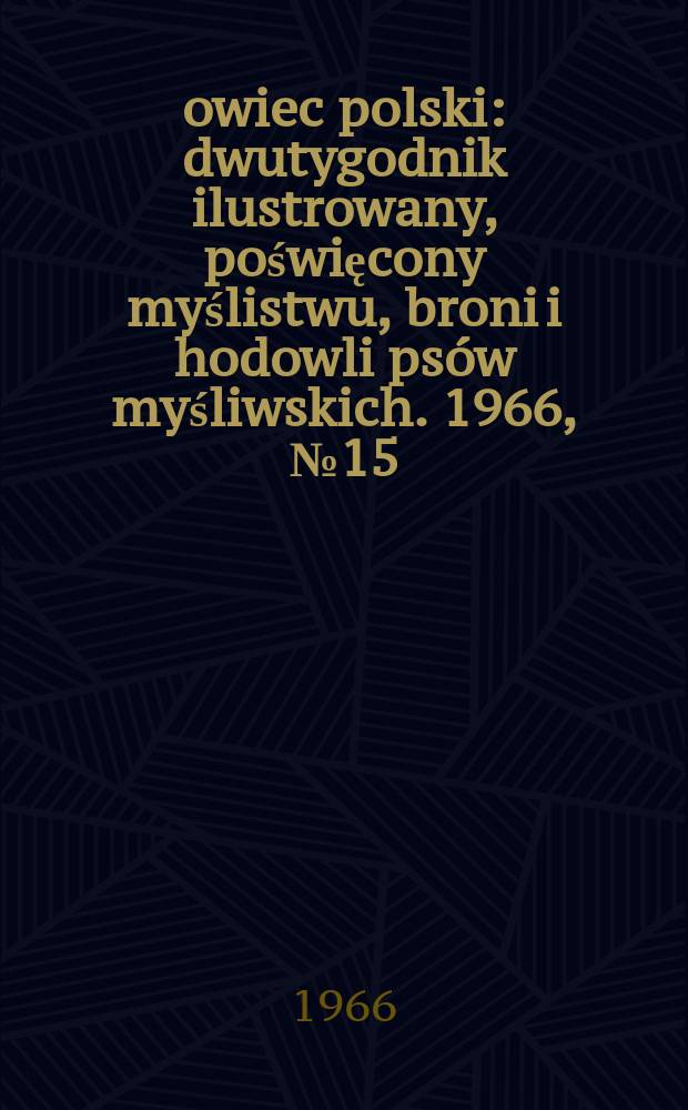 Łowiec polski : dwutygodnik ilustrowany, poświęcony myślistwu, broni i hodowli psów myśliwskich. 1966, № 15 (1282)