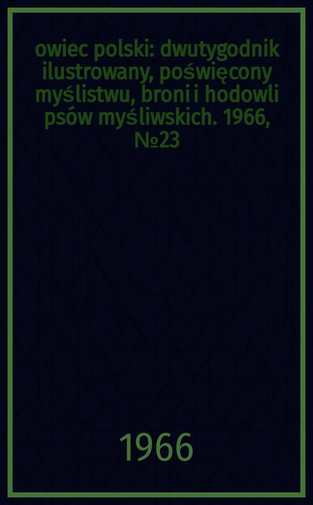 Łowiec polski : dwutygodnik ilustrowany, poświęcony myślistwu, broni i hodowli psów myśliwskich. 1966, № 23/24 (1290/91)
