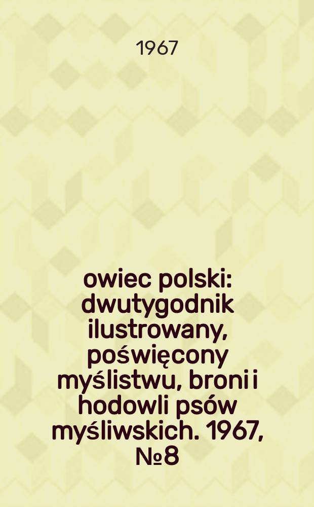 Łowiec polski : dwutygodnik ilustrowany, poświęcony myślistwu, broni i hodowli psów myśliwskich. 1967, № 8 (1299)