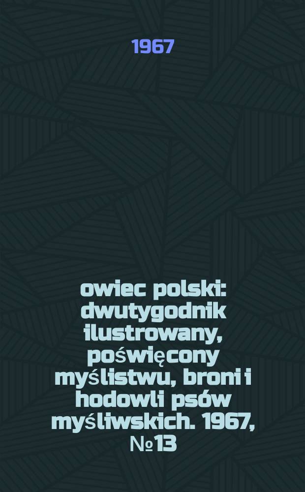 Łowiec polski : dwutygodnik ilustrowany, poświęcony myślistwu, broni i hodowli psów myśliwskich. 1967, № 13 (1304)