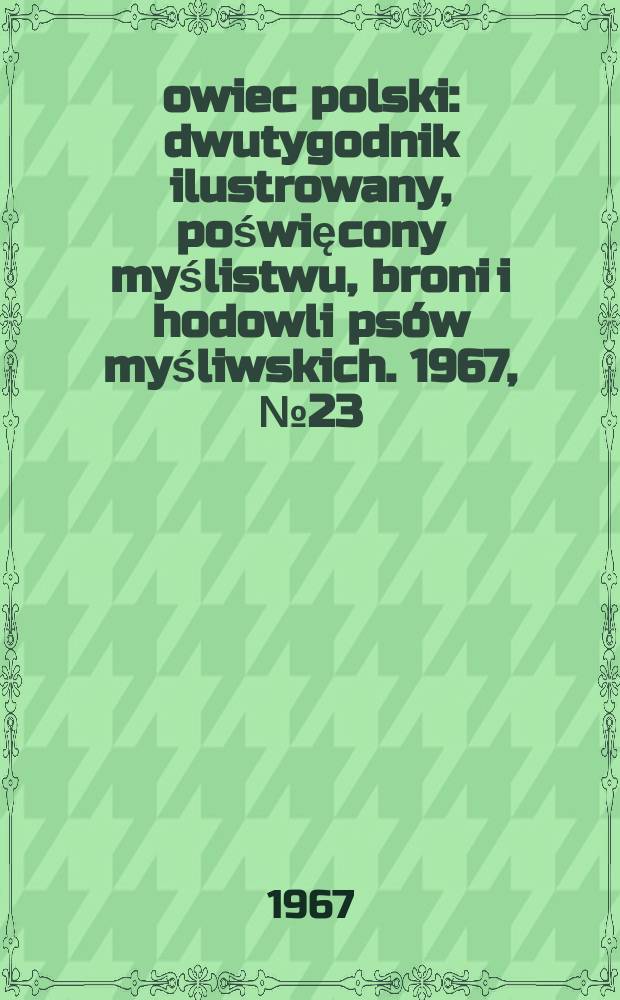 Łowiec polski : dwutygodnik ilustrowany, poświęcony myślistwu, broni i hodowli psów myśliwskich. 1967, № 23/24 (1314/15)
