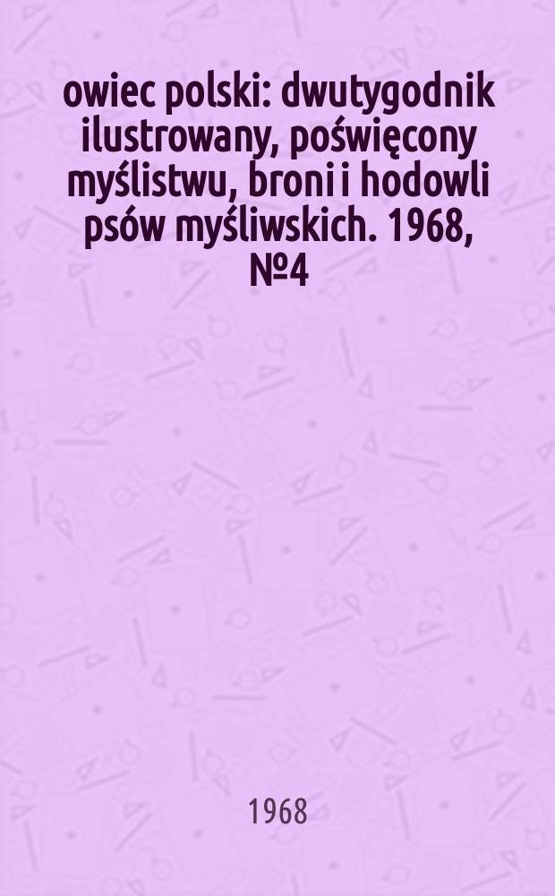 Łowiec polski : dwutygodnik ilustrowany, poświęcony myślistwu, broni i hodowli psów myśliwskich. 1968, № 4 (1319)