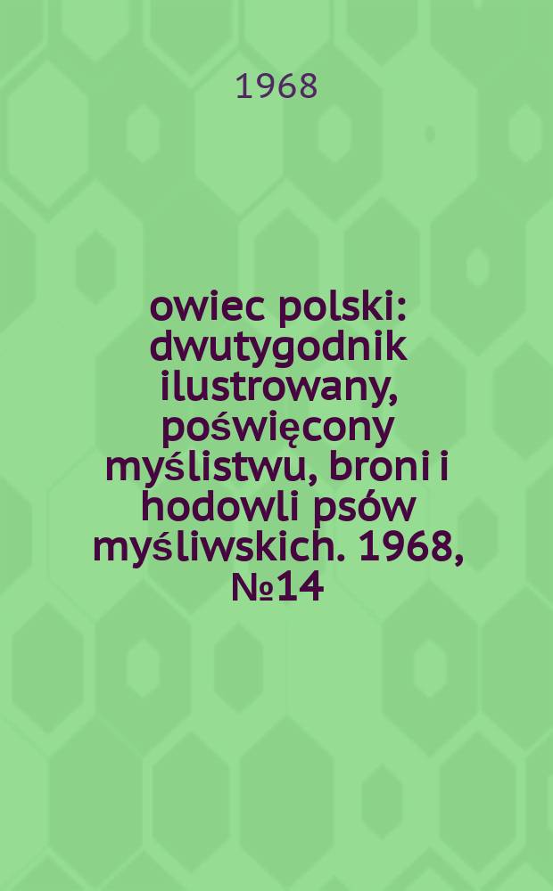 Łowiec polski : dwutygodnik ilustrowany, poświęcony myślistwu, broni i hodowli psów myśliwskich. 1968, № 14 (1329)