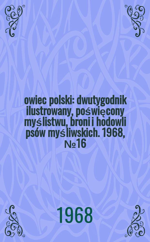 Łowiec polski : dwutygodnik ilustrowany, poświęcony myślistwu, broni i hodowli ps&oacute;w myśliwskich. 1968, № 16 (1331)