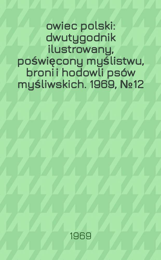 Łowiec polski : dwutygodnik ilustrowany, poświęcony myślistwu, broni i hodowli psów myśliwskich. 1969, № 12 (1351)