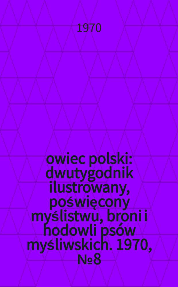 Łowiec polski : dwutygodnik ilustrowany, poświęcony myślistwu, broni i hodowli psów myśliwskich. 1970, № 8 (1371)
