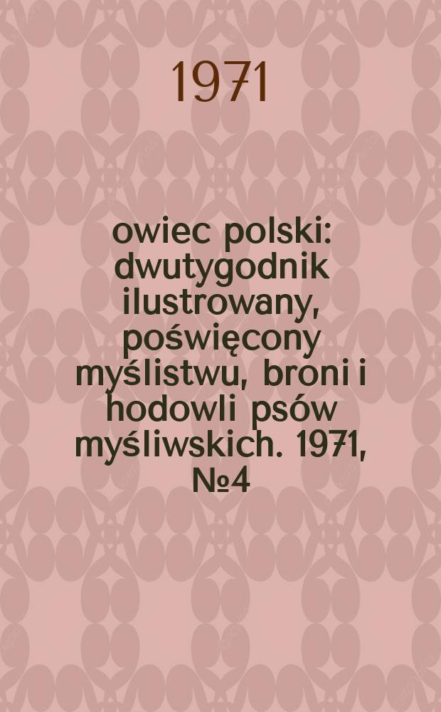 Łowiec polski : dwutygodnik ilustrowany, poświęcony myślistwu, broni i hodowli ps&oacute;w myśliwskich. 1971, № 4 (1391)