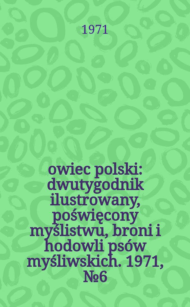 Łowiec polski : dwutygodnik ilustrowany, poświęcony myślistwu, broni i hodowli psów myśliwskich. 1971, № 6 (1393)