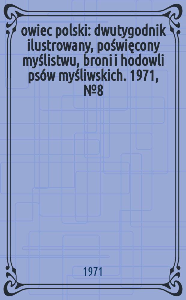 Łowiec polski : dwutygodnik ilustrowany, poświęcony myślistwu, broni i hodowli psów myśliwskich. 1971, № 8 (1395)