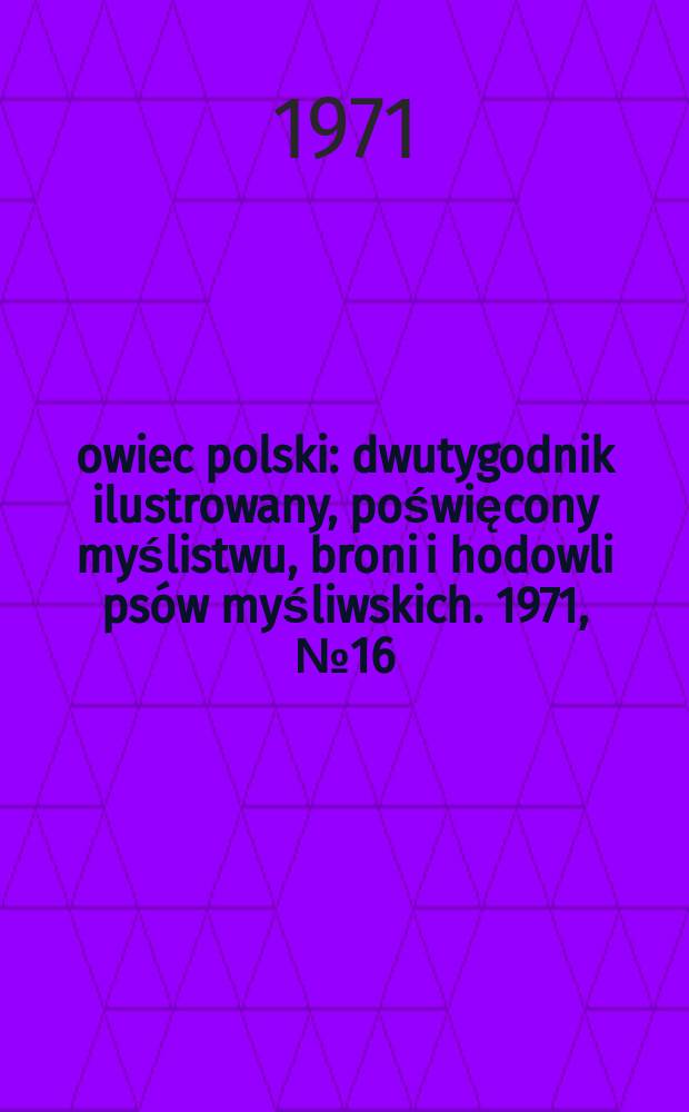 Łowiec polski : dwutygodnik ilustrowany, poświęcony myślistwu, broni i hodowli psów myśliwskich. 1971, № 16 (1403)