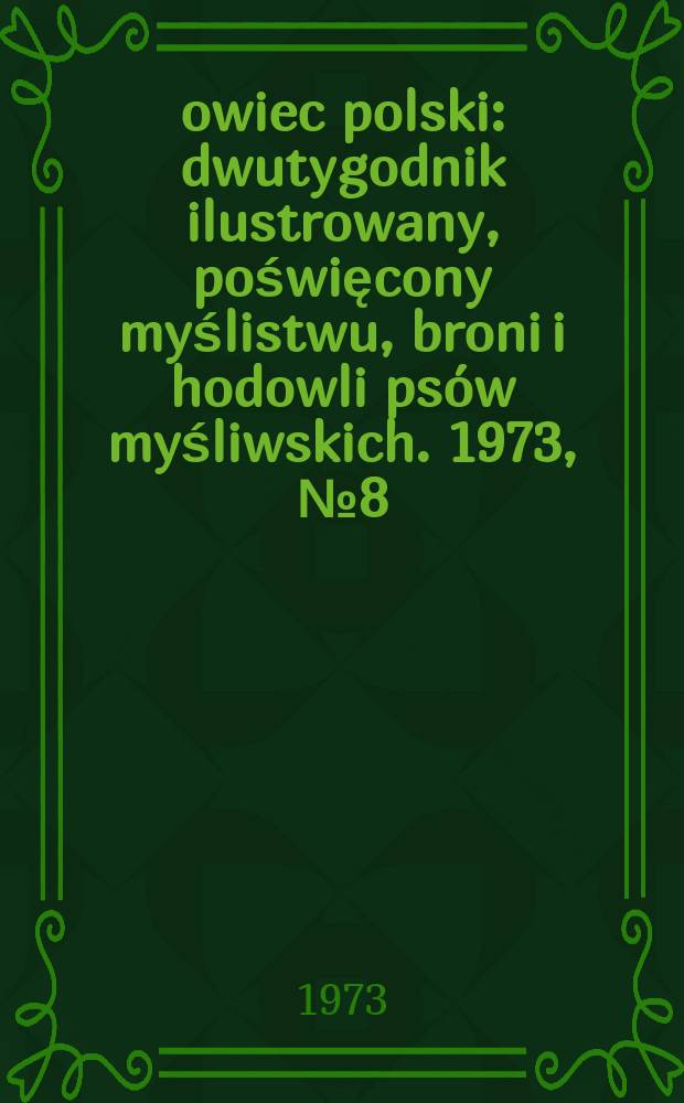 Łowiec polski : dwutygodnik ilustrowany, poświęcony myślistwu, broni i hodowli psów myśliwskich. 1973, № 8 (1443)