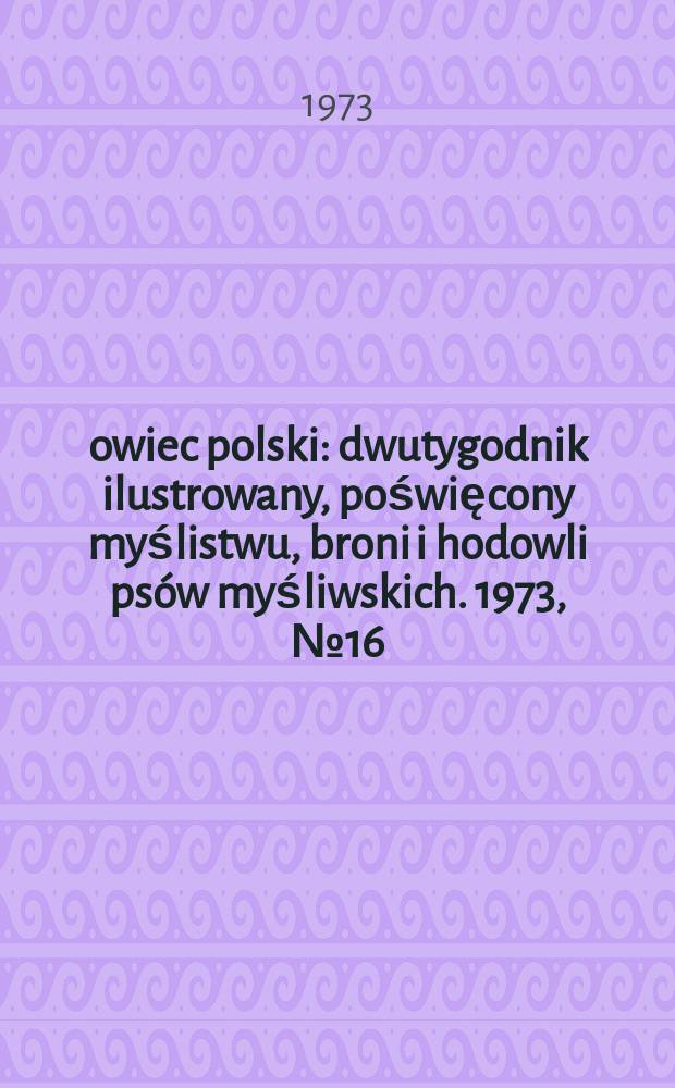 Łowiec polski : dwutygodnik ilustrowany, poświęcony myślistwu, broni i hodowli psów myśliwskich. 1973, № 16 (1451)