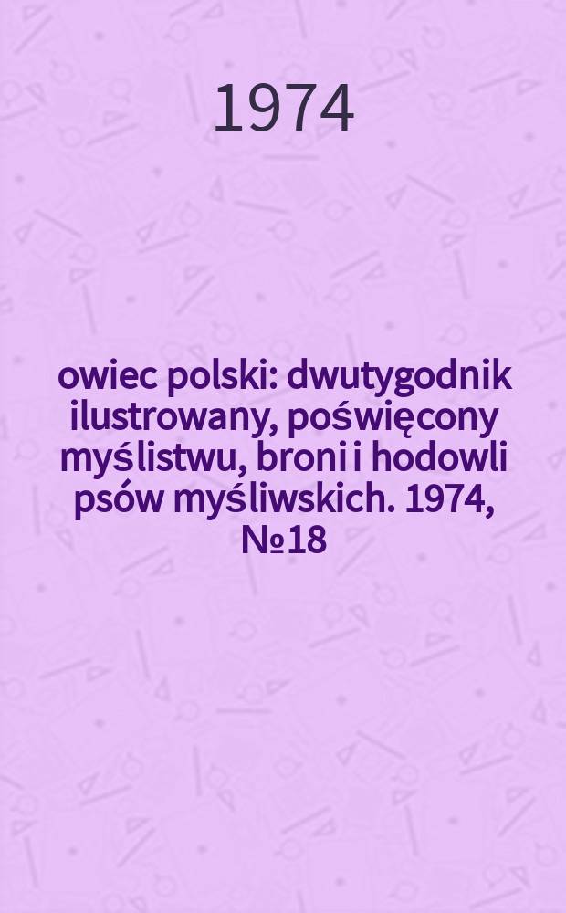 Łowiec polski : dwutygodnik ilustrowany, poświęcony myślistwu, broni i hodowli psów myśliwskich. 1974, № 18 (1477)
