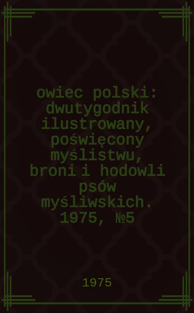 Łowiec polski : dwutygodnik ilustrowany, poświęcony myślistwu, broni i hodowli ps&oacute;w myśliwskich. 1975, № 5 (1488)