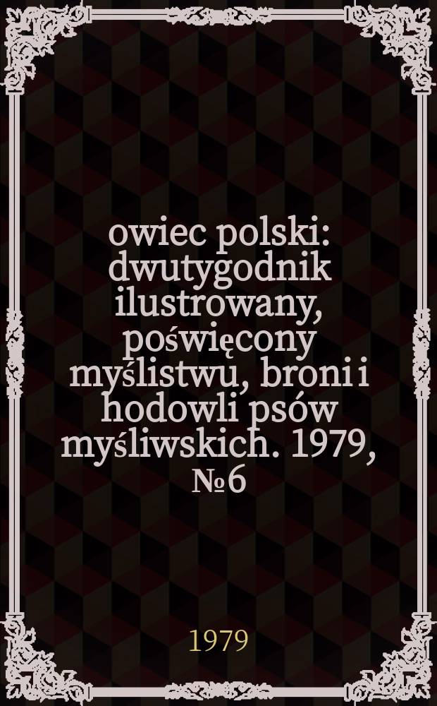 Łowiec polski : dwutygodnik ilustrowany, poświęcony myślistwu, broni i hodowli ps&oacute;w myśliwskich. 1979, № 6 (1585)