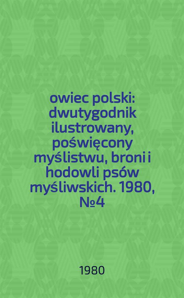 Łowiec polski : dwutygodnik ilustrowany, poświęcony myślistwu, broni i hodowli ps&oacute;w myśliwskich. 1980, № 4 (1607)