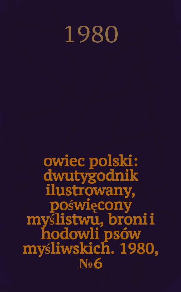 Łowiec polski : dwutygodnik ilustrowany, poświęcony myślistwu, broni i hodowli psów myśliwskich. 1980, № 6 (1609)